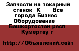 Запчасти на токарный станок 1К62. - Все города Бизнес » Оборудование   . Башкортостан респ.,Кумертау г.